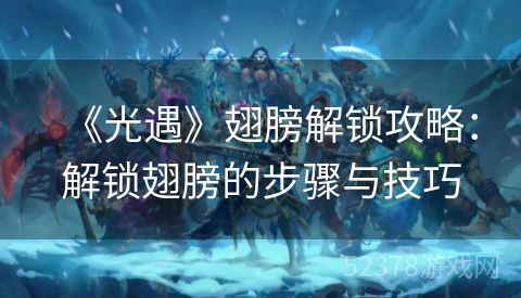 《光遇》翅膀解锁攻略：解锁翅膀的步骤与技巧