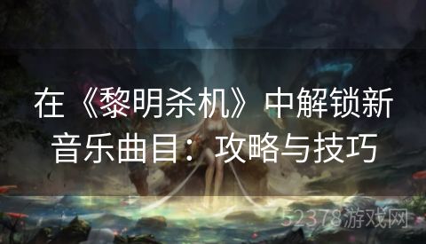 在《黎明杀机》中解锁新音乐曲目：攻略与技巧