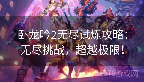 卧龙吟2无尽试炼攻略：无尽挑战，超越极限！