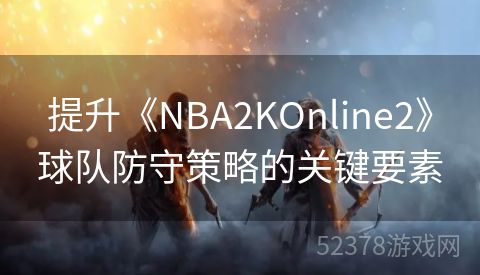 提升《NBA2KOnline2》球队防守策略的关键要素