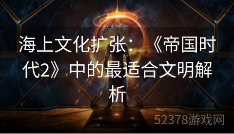 海上文化扩张：《帝国时代2》中的最适合文明解析