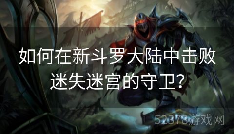 如何在新斗罗大陆中击败迷失迷宫的守卫？