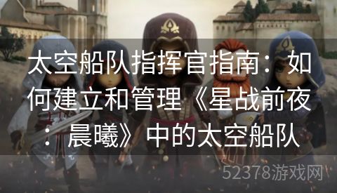 太空船队指挥官指南：如何建立和管理《星战前夜：晨曦》中的太空船队