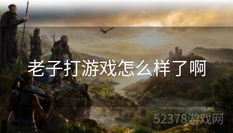 老子打游戏怎么样了啊