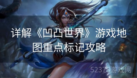 详解《凹凸世界》游戏地图重点标记攻略