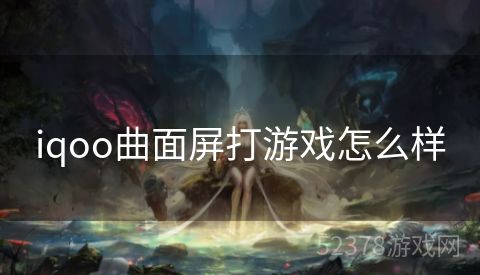 iqoo曲面屏打游戏怎么样