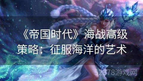  《帝国时代》海战高级策略：征服海洋的艺术
