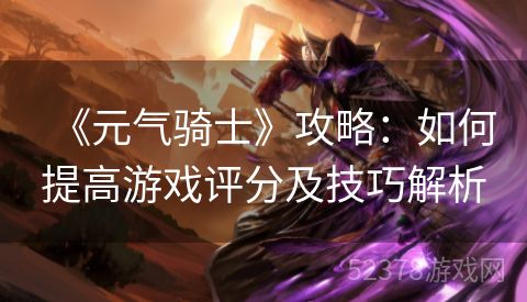 《元气骑士》攻略：如何提高游戏评分及技巧解析
