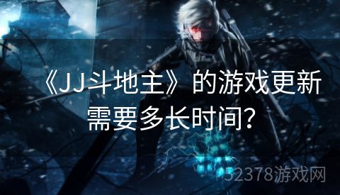 《JJ斗地主》的游戏更新需要多长时间？