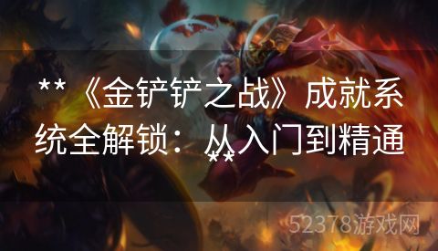 **《金铲铲之战》成就系统全解锁：从入门到精通**