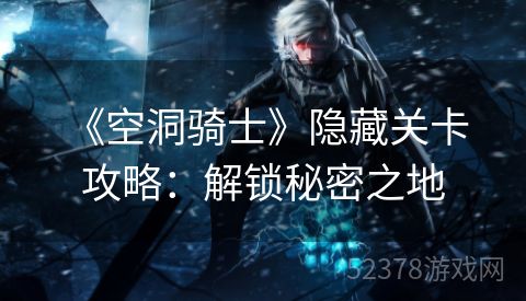  《空洞骑士》隐藏关卡攻略：解锁秘密之地