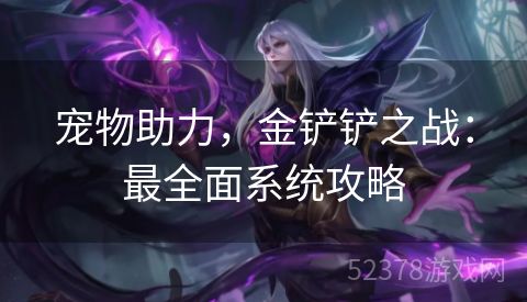 宠物助力，金铲铲之战：最全面系统攻略