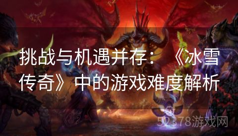 挑战与机遇并存：《冰雪传奇》中的游戏难度解析