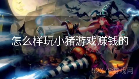 怎么样玩小猪游戏赚钱的