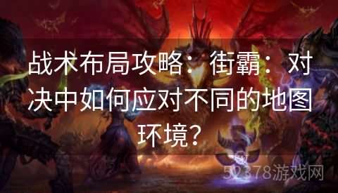 战术布局攻略：街霸：对决中如何应对不同的地图环境？