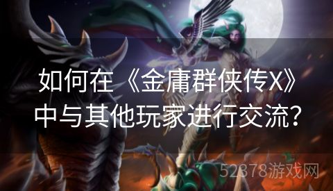 如何在《金庸群侠传X》中与其他玩家进行交流？