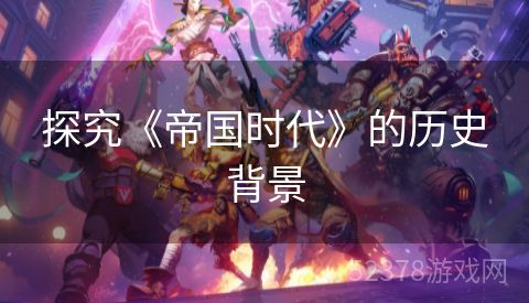 探究《帝国时代》的历史背景