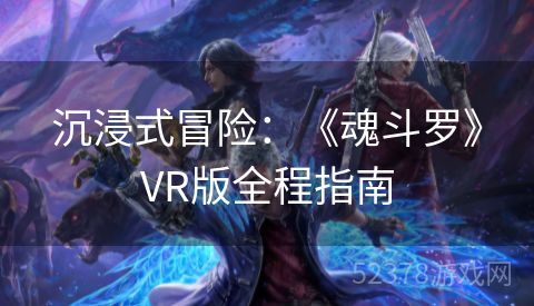 沉浸式冒险：《魂斗罗》VR版全程指南