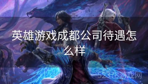 英雄游戏成都公司待遇怎么样