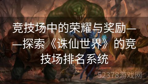 竞技场中的荣耀与奖励——探索《诛仙世界》的竞技场排名系统