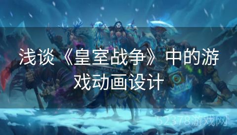 浅谈《皇室战争》中的游戏动画设计