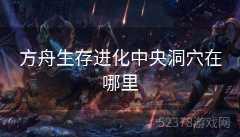 方舟生存进化中央洞穴在哪里