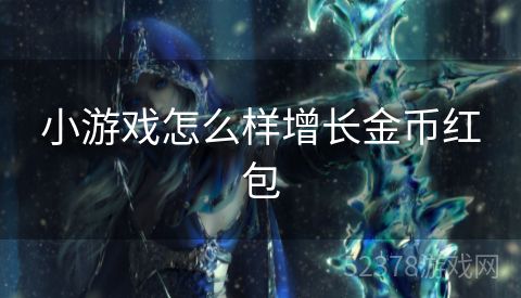 小游戏怎么样增长金币红包