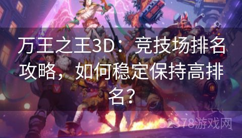 万王之王3D：竞技场排名攻略，如何稳定保持高排名？