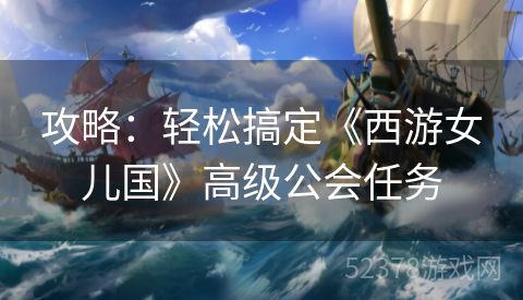 攻略：轻松搞定《西游女儿国》高级公会任务