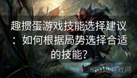 趣掼蛋游戏技能选择建议：如何根据局势选择合适的技能？