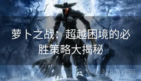 萝卜之战：超越困境的必胜策略大揭秘