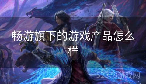 畅游旗下的游戏产品怎么样