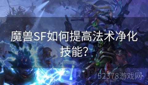魔兽SF如何提高法术净化技能？