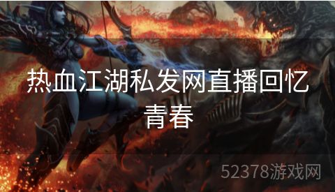 热血江湖私发网直播回忆青春