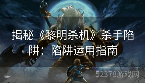 揭秘《黎明杀机》杀手陷阱：陷阱运用指南