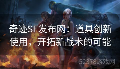 奇迹SF发布网：道具创新使用，开拓新战术的可能