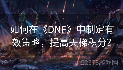 如何在《DNF》中制定有效策略，提高天梯积分？