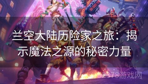 兰空大陆历险家之旅：揭示魔法之源的秘密力量