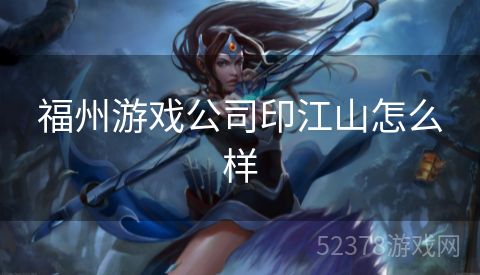 福州游戏公司印江山怎么样