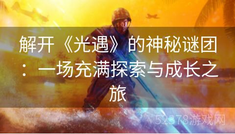 解开《光遇》的神秘谜团：一场充满探索与成长之旅