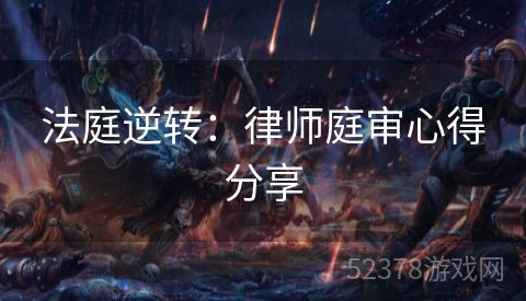 法庭逆转：律师庭审心得分享