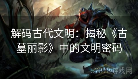 解码古代文明：揭秘《古墓丽影》中的文明密码