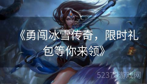 《勇闯冰雪传奇，限时礼包等你来领》