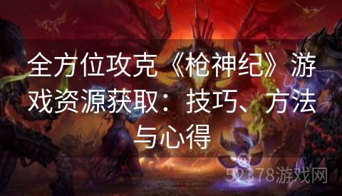 全方位攻克《枪神纪》游戏资源获取：技巧、方法与心得