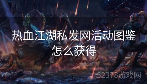 热血江湖私发网活动图鉴怎么获得