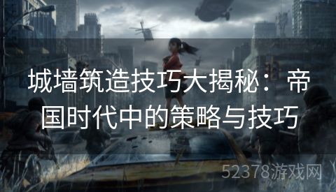 城墙筑造技巧大揭秘：帝国时代中的策略与技巧