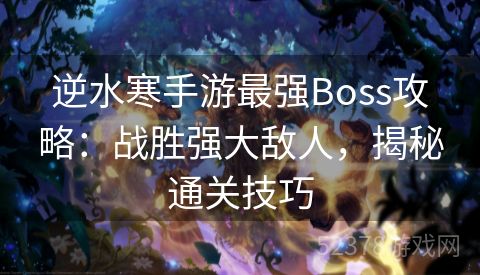逆水寒手游最强Boss攻略：战胜强大敌人，揭秘通关技巧