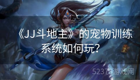 《JJ斗地主》的宠物训练系统如何玩？
