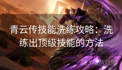 青云传技能洗练攻略：洗练出顶级技能的方法