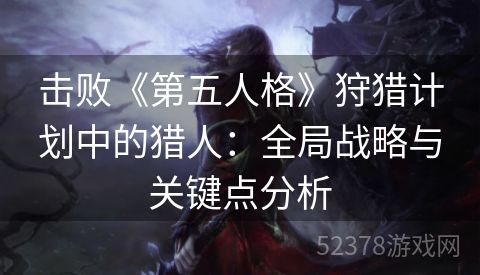 击败《第五人格》狩猎计划中的猎人：全局战略与关键点分析